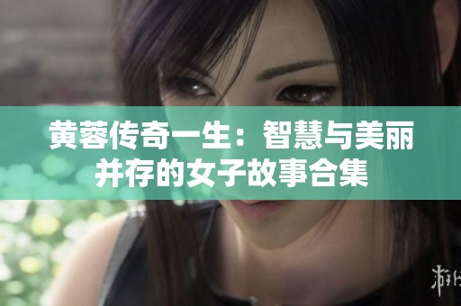黄蓉传奇一生：智慧与美丽并存的女子故事合集