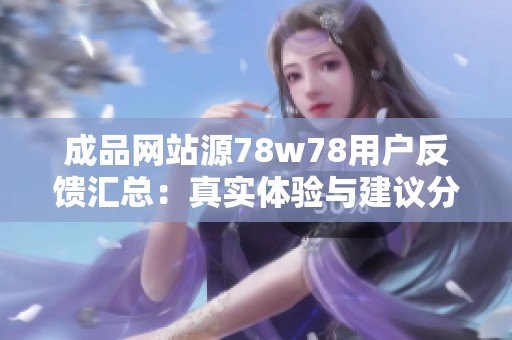 成品网站源78w78用户反馈汇总：真实体验与建议分析