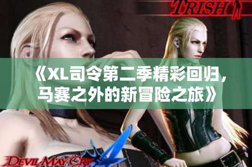 《XL司令第二季精彩回归，马赛之外的新冒险之旅》