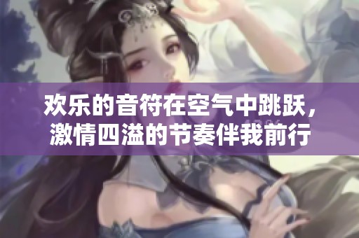欢乐的音符在空气中跳跃，激情四溢的节奏伴我前行