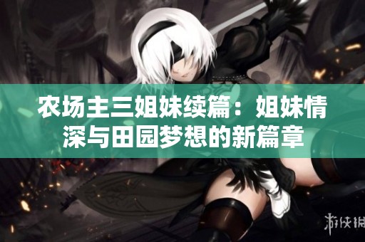 农场主三姐妹续篇：姐妹情深与田园梦想的新篇章
