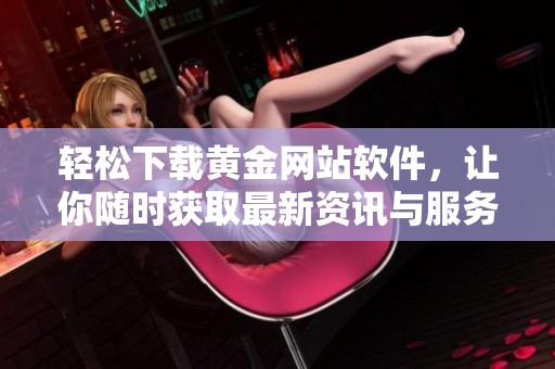 轻松下载黄金网站软件，让你随时获取最新资讯与服务