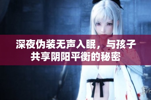 深夜伪装无声入眠，与孩子共享阴阳平衡的秘密