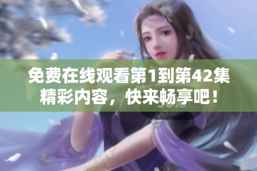 免费在线观看第1到第42集精彩内容，快来畅享吧！