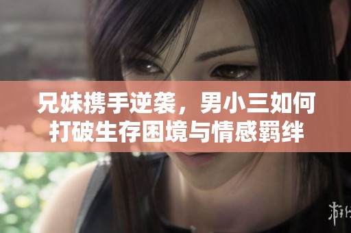 兄妹携手逆袭，男小三如何打破生存困境与情感羁绊