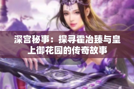 深宫秘事：探寻霍冶臻与皇上御花园的传奇故事