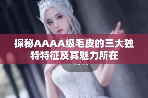 探秘AAAA级毛皮的三大独特特征及其魅力所在