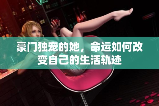 豪门独宠的她，命运如何改变自己的生活轨迹