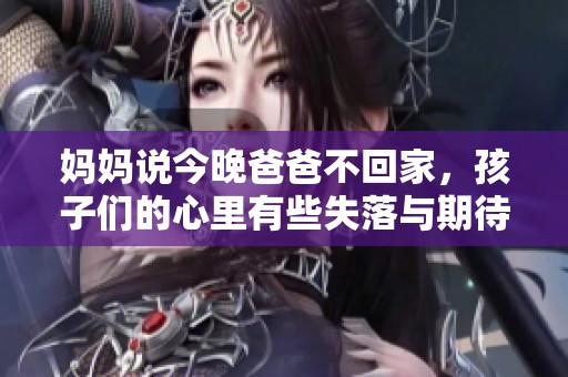 妈妈说今晚爸爸不回家，孩子们的心里有些失落与期待