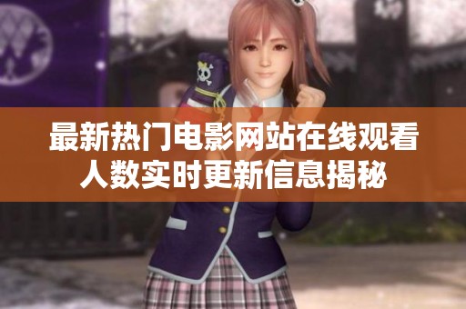 最新热门电影网站在线观看人数实时更新信息揭秘