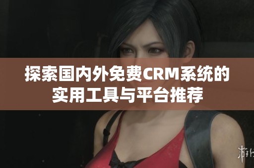 探索国内外免费CRM系统的实用工具与平台推荐