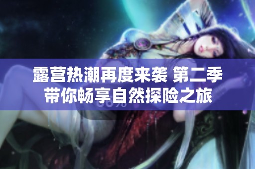 露营热潮再度来袭 第二季带你畅享自然探险之旅