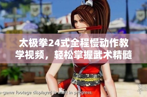 太极拳24式全程慢动作教学视频，轻松掌握武术精髓