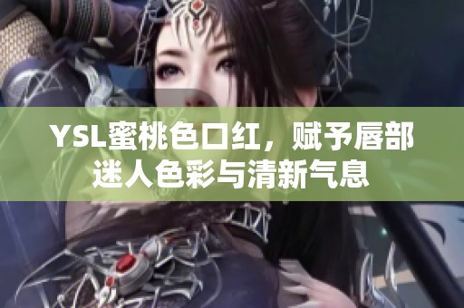 YSL蜜桃色口红，赋予唇部迷人色彩与清新气息