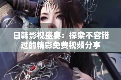 日韩影视盛宴：探索不容错过的精彩免费视频分享