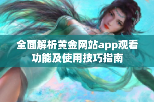 全面解析黄金网站app观看功能及使用技巧指南