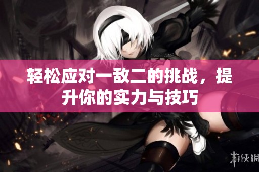 轻松应对一敌二的挑战，提升你的实力与技巧