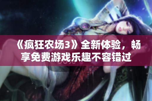 《疯狂农场3》全新体验，畅享免费游戏乐趣不容错过