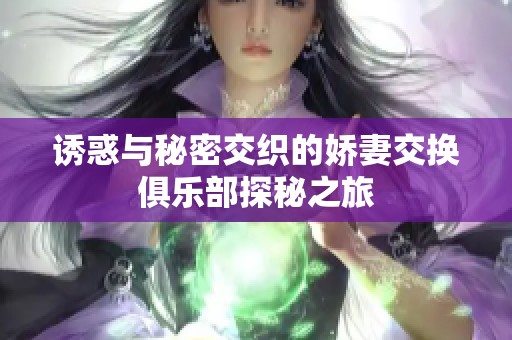 诱惑与秘密交织的娇妻交换俱乐部探秘之旅