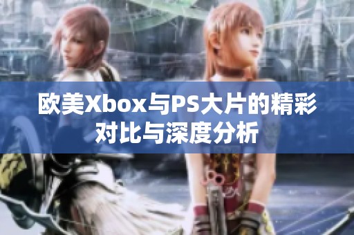 欧美Xbox与PS大片的精彩对比与深度分析