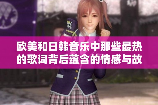 欧美和日韩音乐中那些最热的歌词背后蕴含的情感与故事