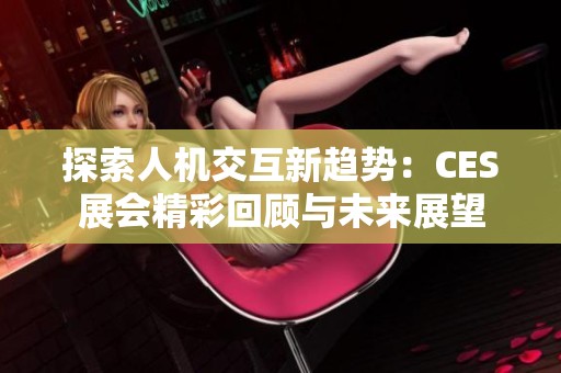 探索人机交互新趋势：CES展会精彩回顾与未来展望