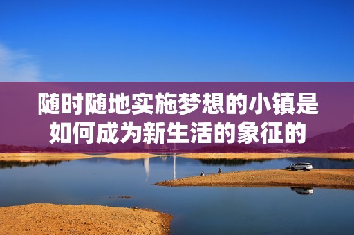 随时随地实施梦想的小镇是如何成为新生活的象征的