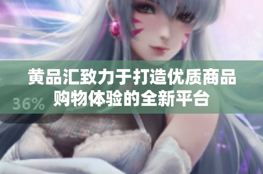 黄品汇致力于打造优质商品购物体验的全新平台