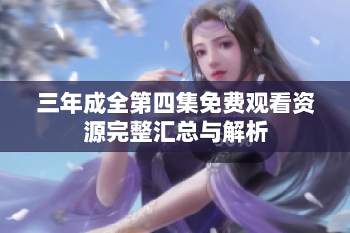 三年成全第四集免费观看资源完整汇总与解析