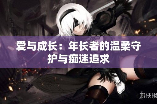 爱与成长：年长者的温柔守护与痴迷追求