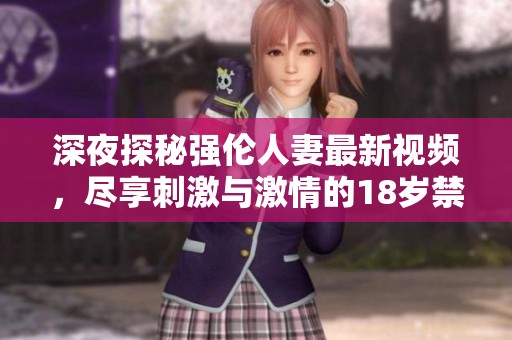 深夜探秘强伦人妻最新视频，尽享刺激与激情的18岁禁区