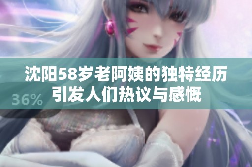 沈阳58岁老阿姨的独特经历引发人们热议与感慨