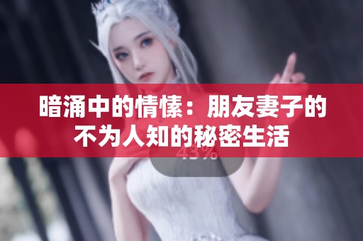 暗涌中的情愫：朋友妻子的不为人知的秘密生活