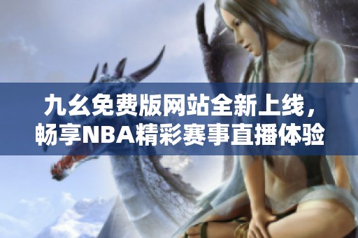 九幺免费版网站全新上线，畅享NBA精彩赛事直播体验