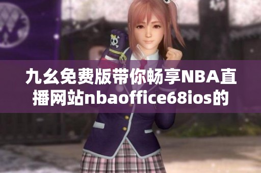 九幺免费版带你畅享NBA直播网站nbaoffice68ios的精彩体验