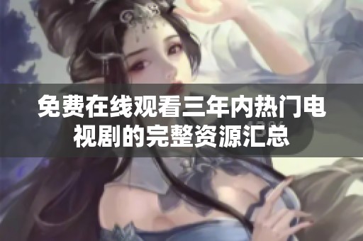 免费在线观看三年内热门电视剧的完整资源汇总