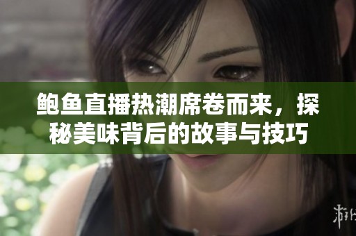 鲍鱼直播热潮席卷而来，探秘美味背后的故事与技巧