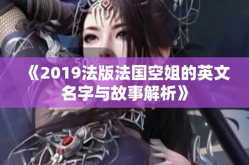 《2019法版法国空姐的英文名字与故事解析》