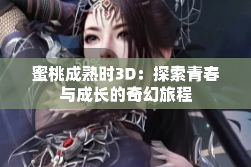 蜜桃成熟时3D：探索青春与成长的奇幻旅程