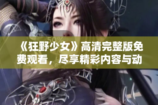 《狂野少女》高清完整版免费观看，尽享精彩内容与动人剧情