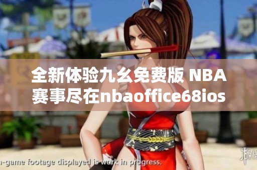 全新体验九幺免费版 NBA赛事尽在nbaoffice68ios网站