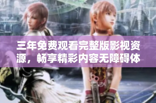 三年免费观看完整版影视资源，畅享精彩内容无障碍体验