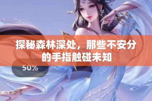 探秘森林深处，那些不安分的手指触碰未知