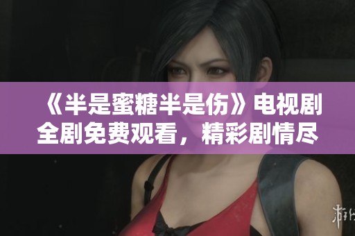 《半是蜜糖半是伤》电视剧全剧免费观看，精彩剧情尽在其中