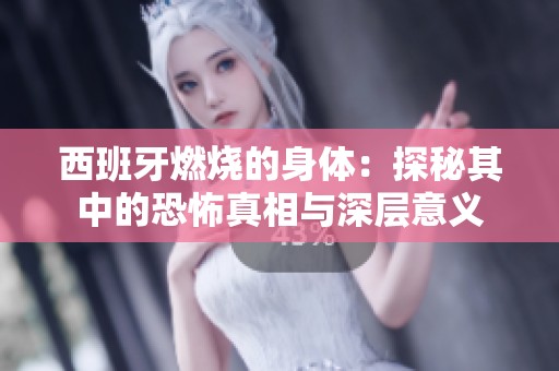 西班牙燃烧的身体：探秘其中的恐怖真相与深层意义
