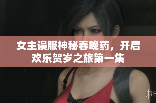 女主误服神秘春晚药，开启欢乐贺岁之旅第一集