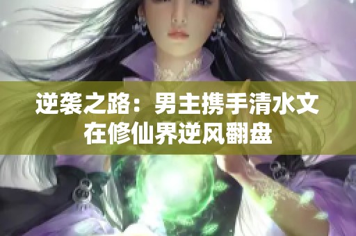 逆袭之路：男主携手清水文在修仙界逆风翻盘