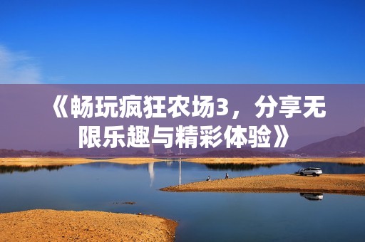 《畅玩疯狂农场3，分享无限乐趣与精彩体验》