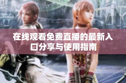 在线观看免费直播的最新入口分享与使用指南