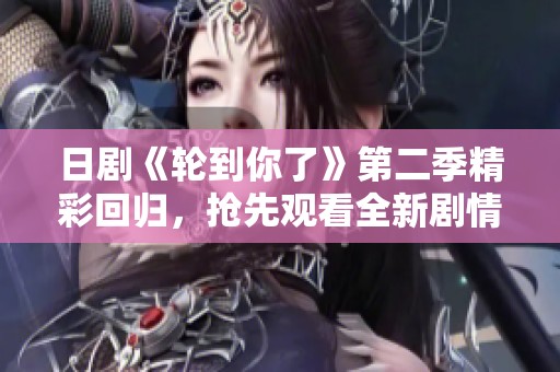 日剧《轮到你了》第二季精彩回归，抢先观看全新剧情！